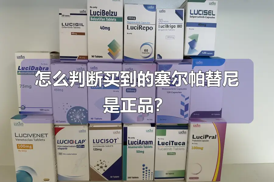 怎么判断买到的塞尔帕替尼是正品?