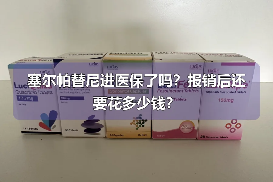 塞尔帕替尼进医保了吗?报销后还要花多少钱?